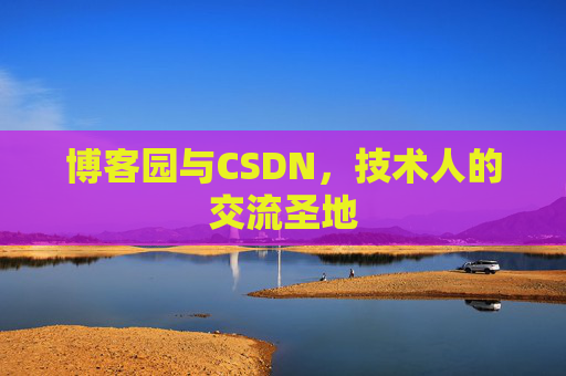 博客园与CSDN,技术人的交流圣地 博客园与CSDN,技术人的交流圣地